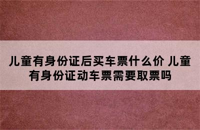 儿童有身份证后买车票什么价 儿童有身份证动车票需要取票吗